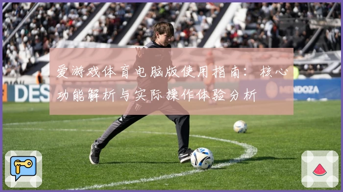 爱游戏体育电脑版使用指南：核心功能解析与实际操作体验分析