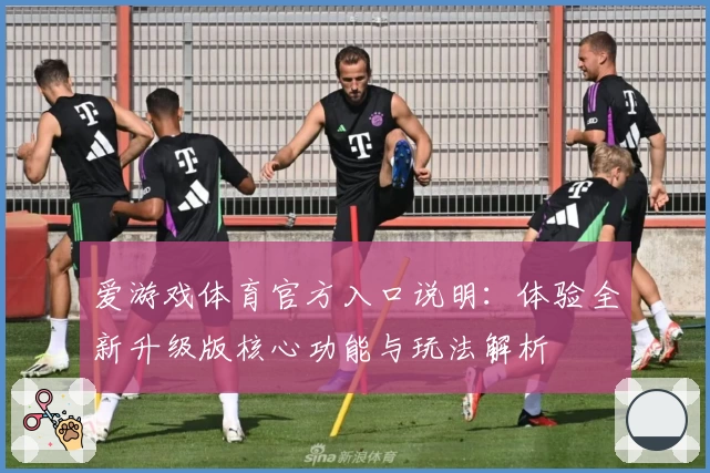 爱游戏体育官方入口说明：体验全新升级版核心功能与玩法解析