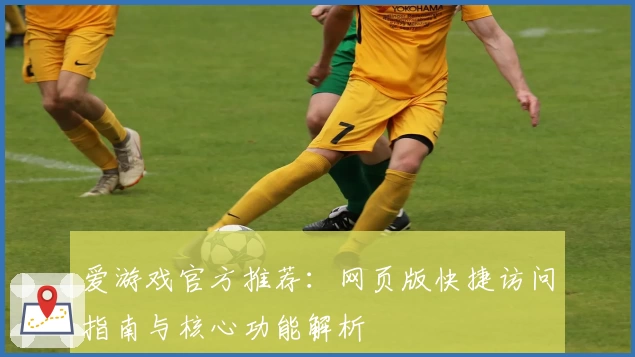 爱游戏官方推荐：网页版快捷访问指南与核心功能解析