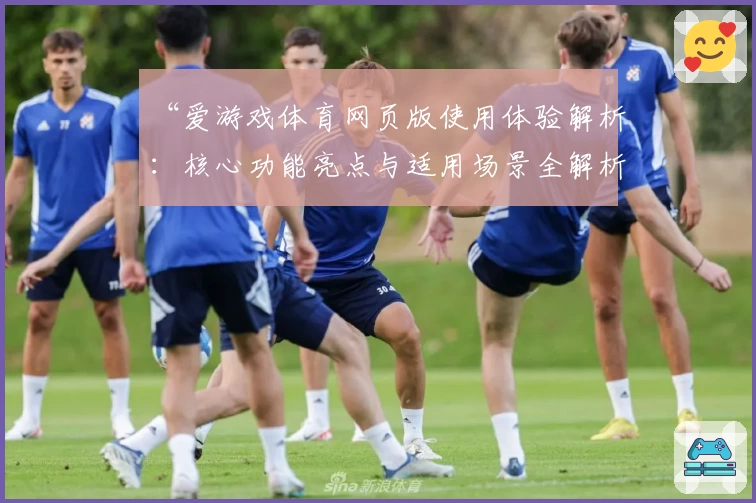 “爱游戏体育网页版使用体验解析：核心功能亮点与适用场景全解析”