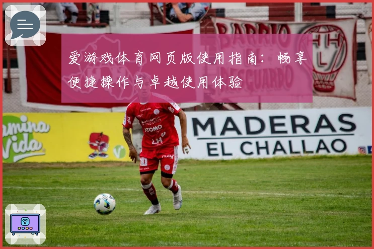 爱游戏体育网页版使用指南：畅享便捷操作与卓越使用体验