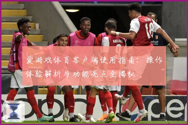 爱游戏体育客户端使用指南：操作体验解析与功能亮点全揭秘