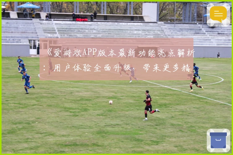 《爱游戏APP版本最新功能亮点解析：用户体验全面升级，带来更多精彩玩法》