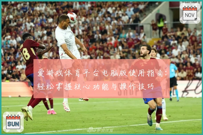 爱游戏体育平台电脑版使用指南：轻松掌握核心功能与操作技巧