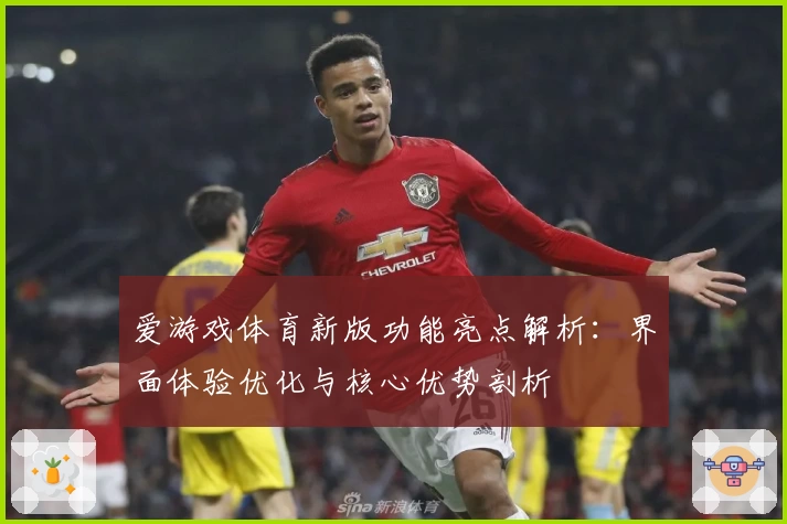 爱游戏体育新版功能亮点解析：界面体验优化与核心优势剖析