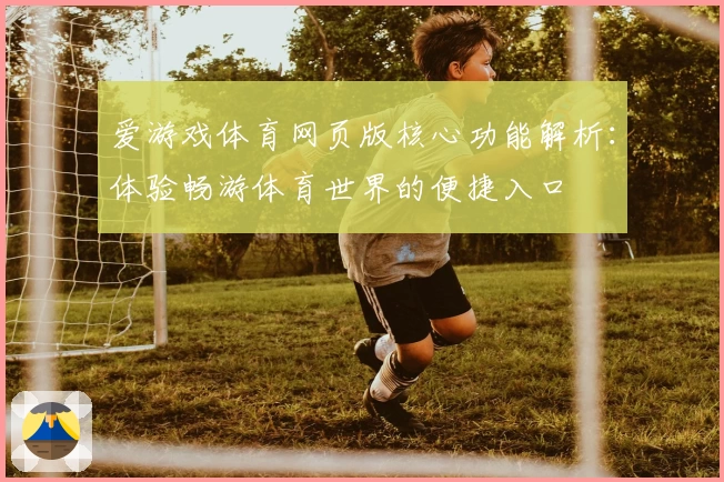 爱游戏体育网页版核心功能解析：体验畅游体育世界的便捷入口