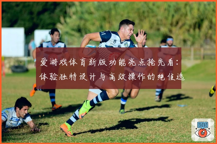 爱游戏体育新版功能亮点抢先看：体验独特设计与高效操作的绝佳选择