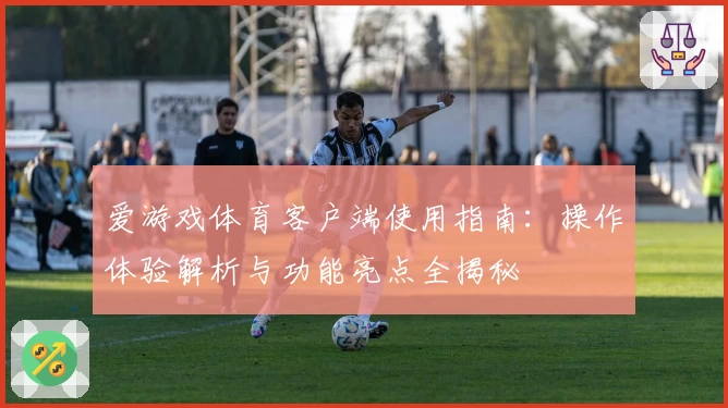 爱游戏体育客户端使用指南：操作体验解析与功能亮点全揭秘