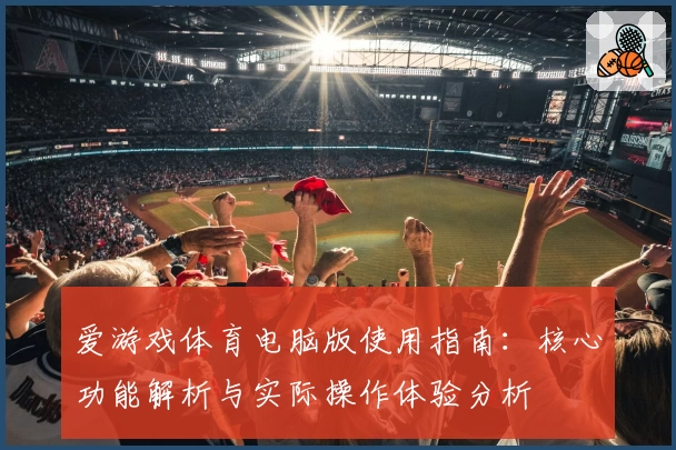 爱游戏体育电脑版使用指南：核心功能解析与实际操作体验分析