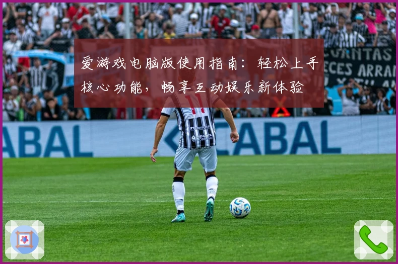 爱游戏电脑版使用指南：轻松上手核心功能，畅享互动娱乐新体验